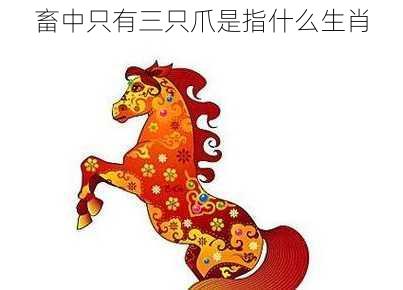 畜中只有三只爪是指什么生肖