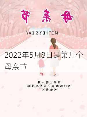 2022年5月8日是第几个母亲节