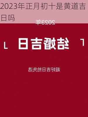 2023年正月初十是黄道吉日吗