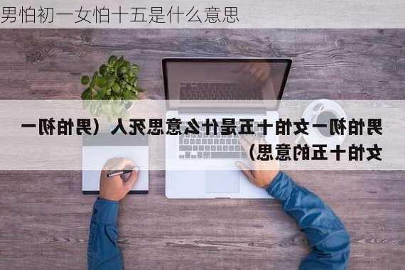 男怕初一女怕十五是什么意思