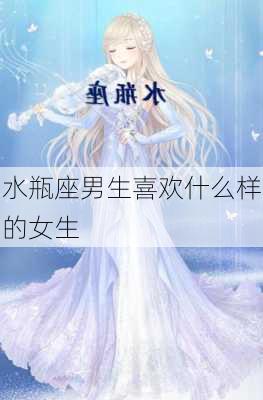 水瓶座男生喜欢什么样的女生