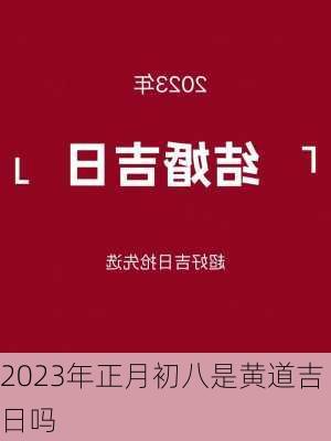 2023年正月初八是黄道吉日吗