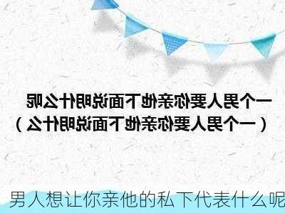 男人想让你亲他的私下代表什么呢