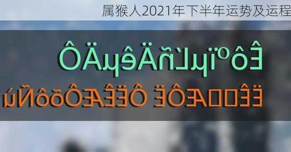 属猴人2021年下半年运势及运程