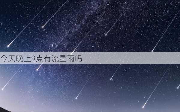 今天晚上9点有流星雨吗