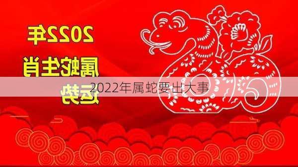 2022年属蛇要出大事