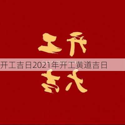 开工吉日2021年开工黄道吉日