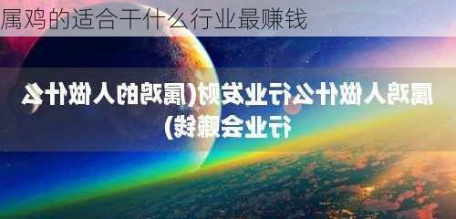 属鸡的适合干什么行业最赚钱