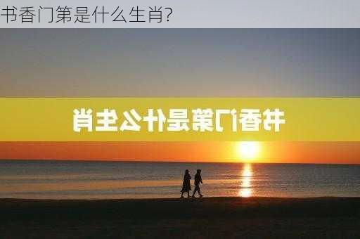 书香门第是什么生肖?