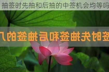 抽签时先抽和后抽的中签机会均等吗