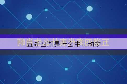 五湖四湖是什么生肖动物