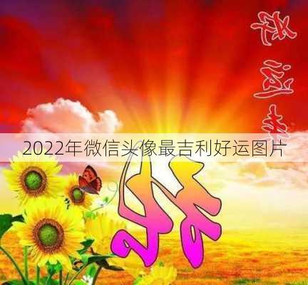 2022年微信头像最吉利好运图片