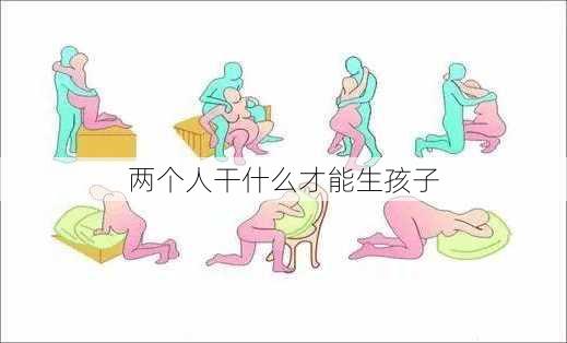 两个人干什么才能生孩子