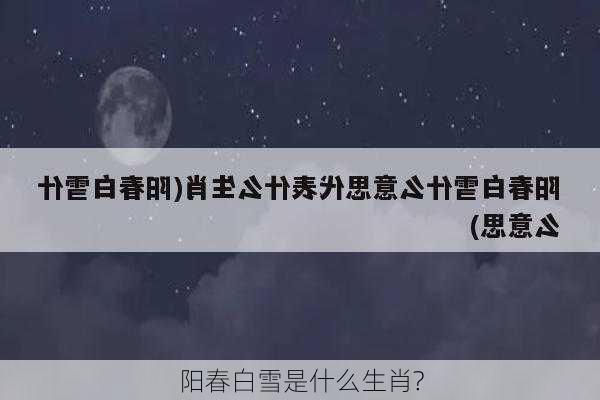 阳春白雪是什么生肖?