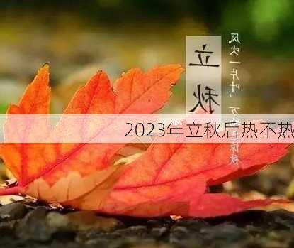 2023年立秋后热不热